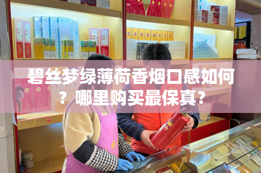 碧丝梦绿薄荷香烟口感如何？哪里购买最保真？