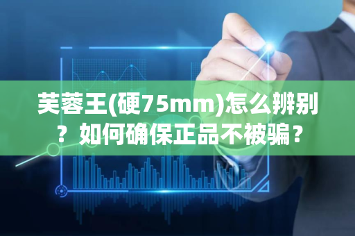 芙蓉王(硬75mm)怎么辨别？如何确保正品不被骗？